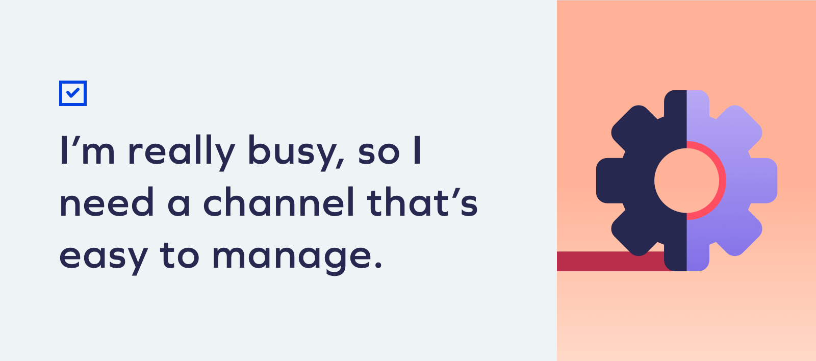 I dont have a lot of bandwidth so I need a channel thats easy to Checklist: Is SMS Marketing Right For My Brand? 20 I dont have a lot of bandwidth so I need a channel thats easy to Checklist: Is SMS Marketing Right For My Brand? 19