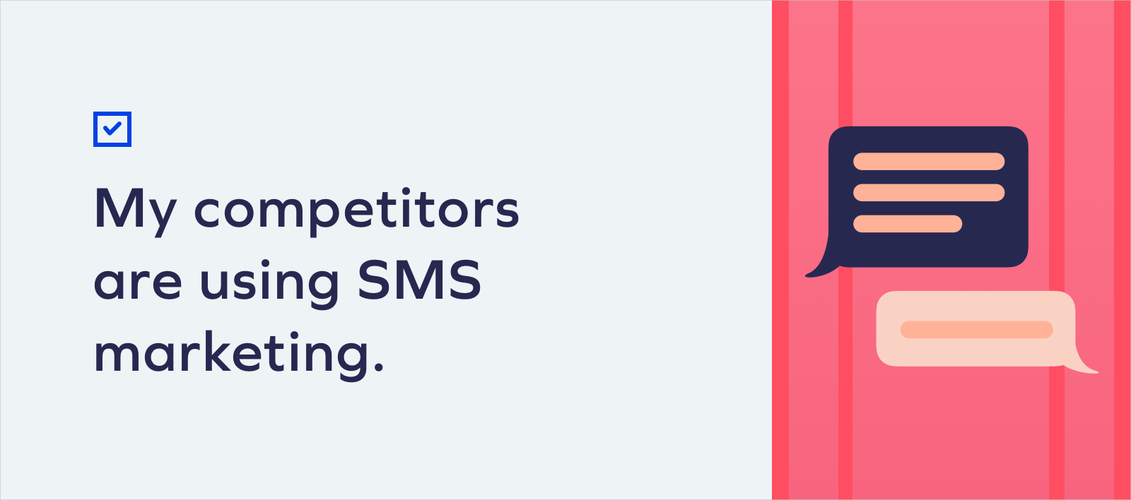 My competitors are using SMS marketing. Checklist: Is SMS Marketing Right For My Brand? 10 My competitors are using SMS marketing. Checklist: Is SMS Marketing Right For My Brand? 9